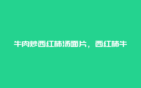 牛肉炒西红柿汤面片，西红柿牛肉片面怎么做