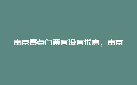 南京景点门票有没有优惠，南京景区门票优惠政策