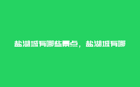 盐湖城有哪些景点，盐湖城有哪些景点介绍