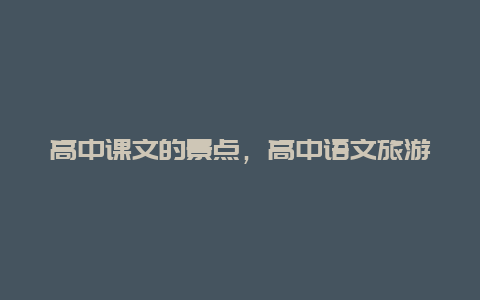 高中课文的景点，高中语文旅游景点