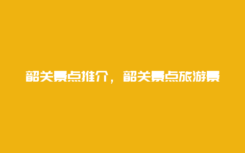 韶关景点推介，韶关景点旅游景点