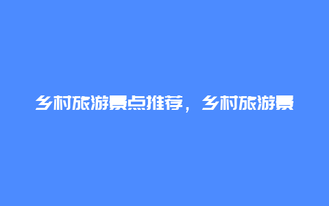 乡村旅游景点推荐，乡村旅游景点推荐一下