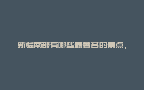 新疆南部有哪些最著名的景点，新疆北部著名景点