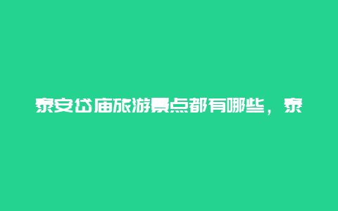 泰安岱庙旅游景点都有哪些，泰安岱岳区景点有哪些