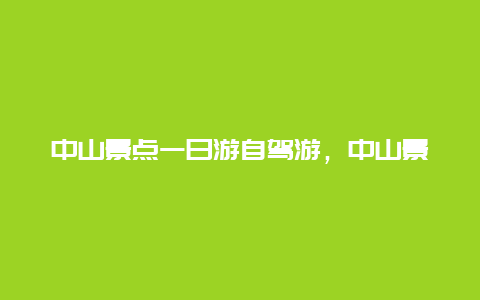 中山景点一日游自驾游，中山景点一日游自驾游路线