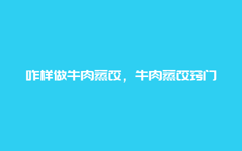 咋样做牛肉蒸饺，牛肉蒸饺窍门