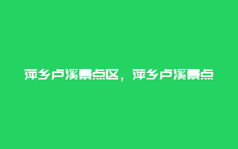 萍乡卢溪景点区，萍乡卢溪景点区有哪些