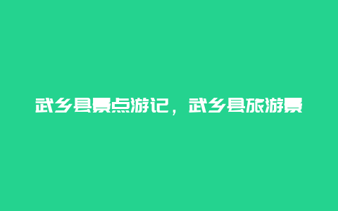 武乡县景点游记，武乡县旅游景点大全