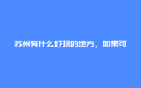 苏州有什么好玩的地方，如果可以提供路线刚好了！