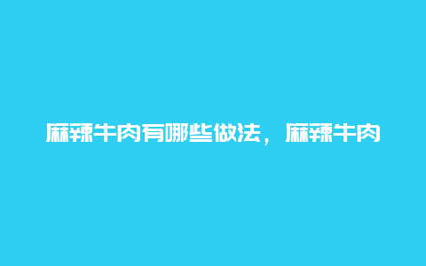 麻辣牛肉有哪些做法，麻辣牛肉家常做法