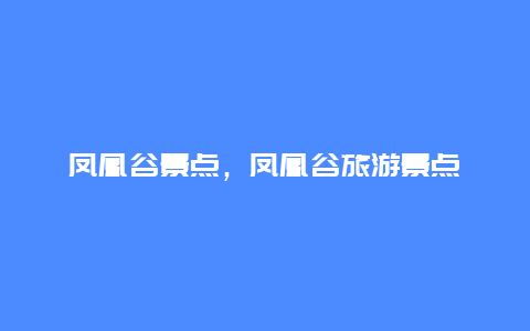 凤凰谷景点，凤凰谷旅游景点