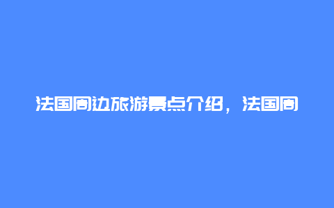 法国周边旅游景点介绍，法国周边旅游景点介绍大全