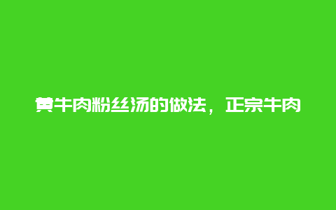 黄牛肉粉丝汤的做法，正宗牛肉粉丝汤的配方及做法