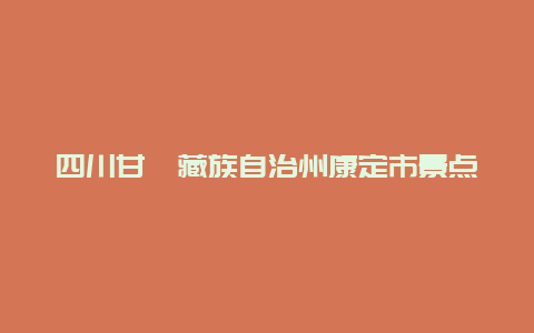 四川甘孜藏族自治州康定市景点，甘孜康定有什么景点