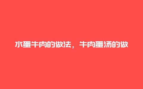 水蛋牛肉的做法，牛肉蛋汤的做法大全