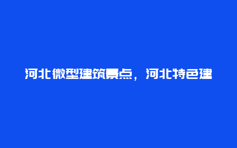 河北微型建筑景点，河北特色建筑