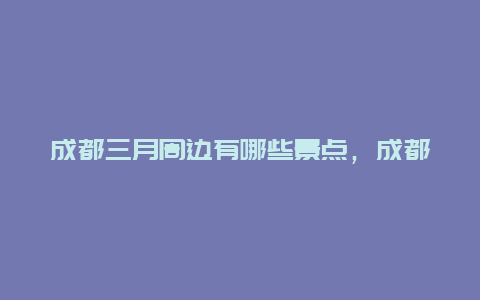 成都三月周边有哪些景点，成都3月周边一日游的最佳地方在哪里