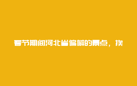 春节期间河北省偏僻的景点，挨着河北省的省份旅游景点