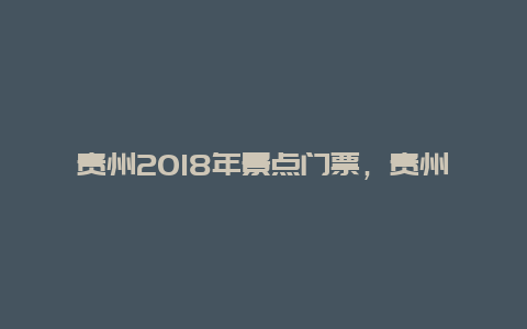 贵州2018年景点门票，贵州2018年景点门票价格