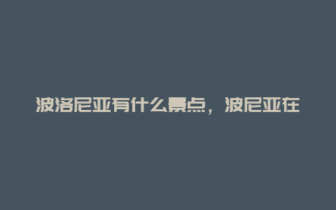 波洛尼亚有什么景点，波尼亚在哪