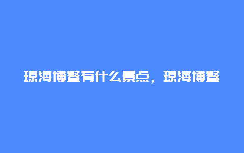 琼海博鳌有什么景点，琼海博鳌有什么景点可以玩