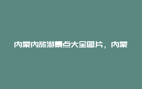 内蒙内旅游景点大全图片，内蒙景点大全景点图片