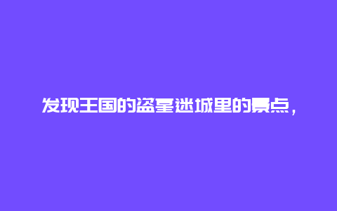 发现王国的盗墓迷城里的景点，盗墓笔记石头迷城