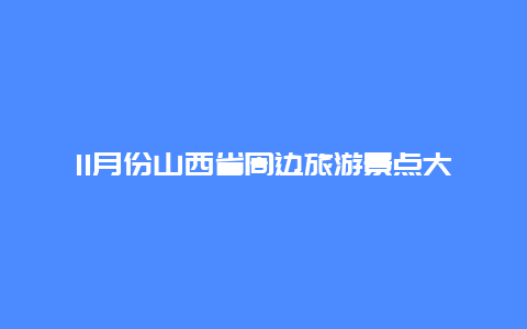 11月份山西省周边旅游景点大全，山西周边游旅游景点