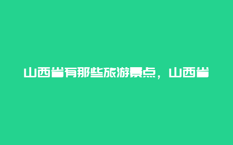 山西省有那些旅游景点，山西省有什么旅游景点