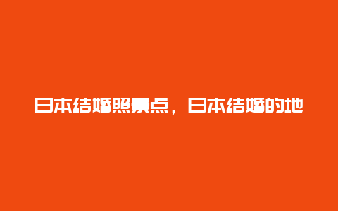 日本结婚照景点，日本结婚的地方