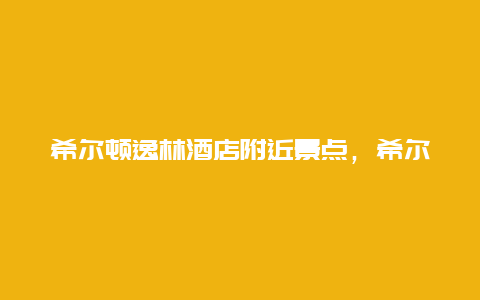 希尔顿逸林酒店附近景点，希尔顿逸林酒店是五星级酒店吗?