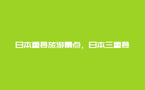 日本重县旅游景点，日本三重县位置