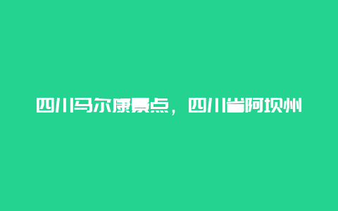 四川马尔康景点，四川省阿坝州马尔康市景点