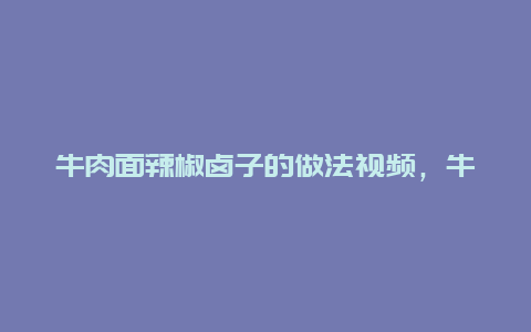 牛肉面辣椒卤子的做法视频，牛肉饸饹面辣椒油配方是视频