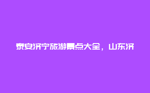 泰安济宁旅游景点大全，山东济宁景点介绍