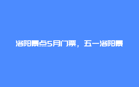 洛阳景点5月门票，五一洛阳景点免费