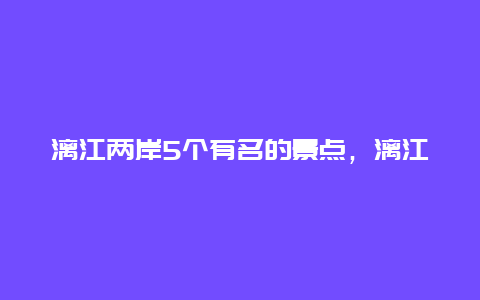 漓江两岸5个有名的景点，漓江最著名的景点