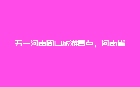 五一河南周口旅游景点，河南省周口市十大旅游景点