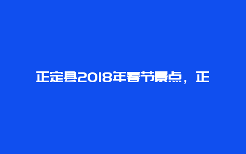 正定县2018年春节景点，正定县一日游最佳景点