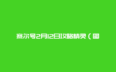 赛尔号2月12日攻略精灵（图文）赛尔号2月12日的10000经验在哪里领取