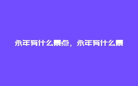 永年有什么景点，永年有什么景点好玩