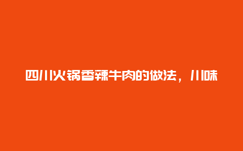 四川火锅香辣牛肉的做法，川味牛肉火锅的做法