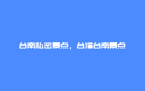 台南私密景点，台湾台南景点