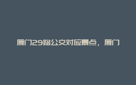 厦门29路公交对应景点，厦门29路公交线路查询