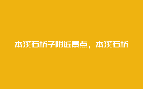 本溪石桥子附近景点，本溪石桥子好吃的