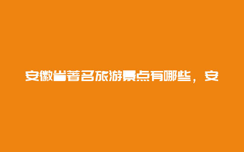 安徽省著名旅游景点有哪些，安徽省最有名的旅游景点