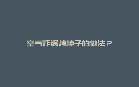 空气炸锅烤榛子的做法？