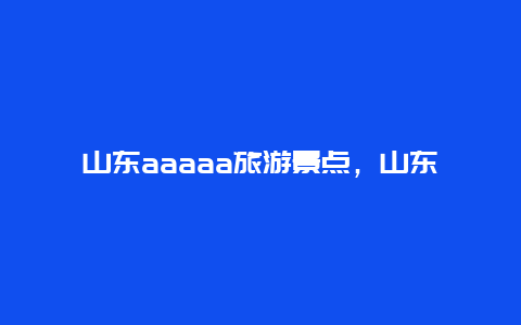 山东aaaaa旅游景点，山东景区景点