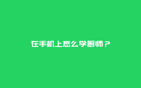 在手机上怎么学厨师？