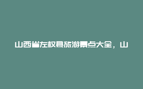 山西省左权县旅游景点大全，山西省左权县有哪些景点